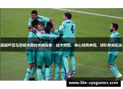 西超杯皇马晋级决赛的关键因素：战术调整、核心球员表现、球队默契配合