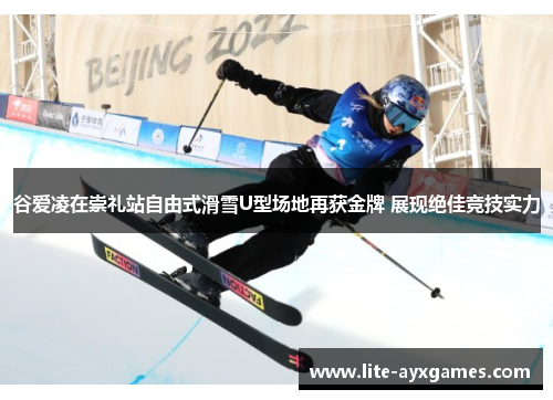 谷爱凌在崇礼站自由式滑雪U型场地再获金牌 展现绝佳竞技实力