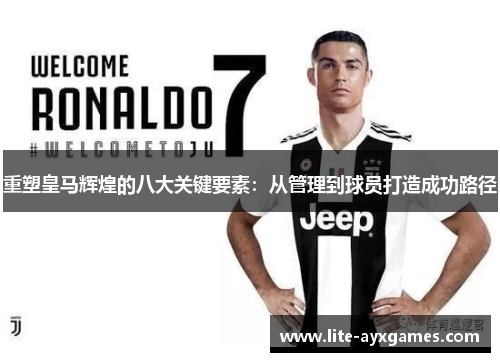 重塑皇马辉煌的八大关键要素：从管理到球员打造成功路径
