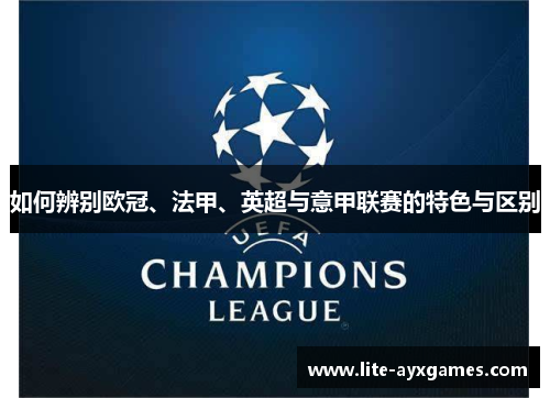 如何辨别欧冠、法甲、英超与意甲联赛的特色与区别