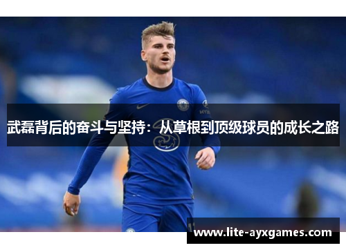 武磊背后的奋斗与坚持：从草根到顶级球员的成长之路