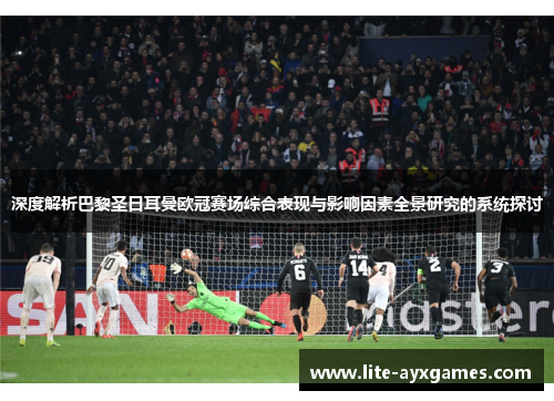 深度解析巴黎圣日耳曼欧冠赛场综合表现与影响因素全景研究的系统探讨