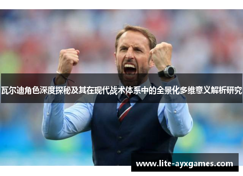 瓦尔迪角色深度探秘及其在现代战术体系中的全景化多维意义解析研究