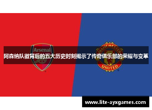 阿森纳队徽背后的五大历史时刻揭示了传奇俱乐部的荣耀与变革