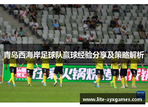 青岛西海岸足球队赢球经验分享及策略解析