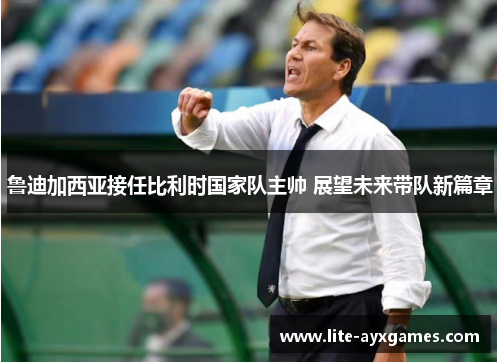 鲁迪加西亚接任比利时国家队主帅 展望未来带队新篇章