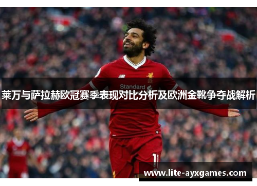 莱万与萨拉赫欧冠赛季表现对比分析及欧洲金靴争夺战解析