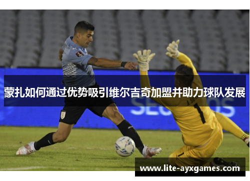 蒙扎如何通过优势吸引维尔吉奇加盟并助力球队发展