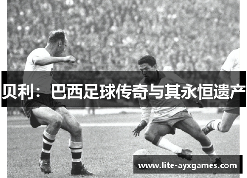 贝利：巴西足球传奇与其永恒遗产