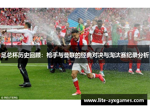 足总杯历史回顾：枪手与曼联的经典对决与淘汰赛纪录分析