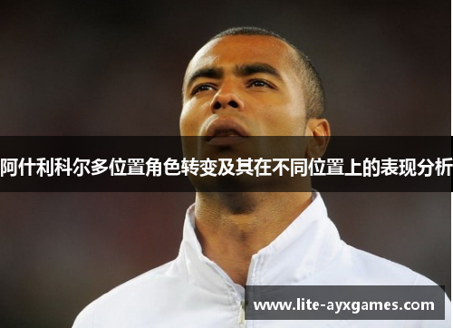 阿什利科尔多位置角色转变及其在不同位置上的表现分析