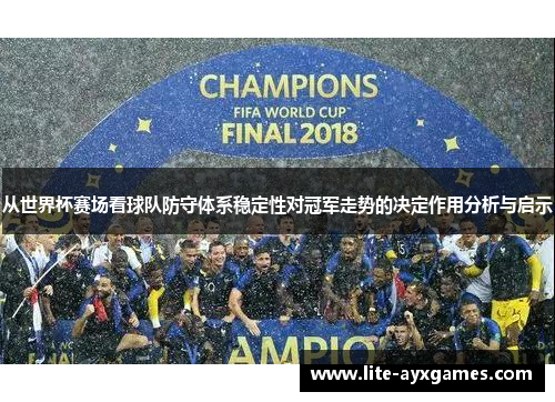 从世界杯赛场看球队防守体系稳定性对冠军走势的决定作用分析与启示