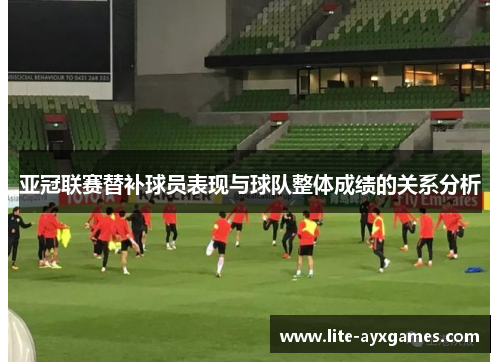 亚冠联赛替补球员表现与球队整体成绩的关系分析