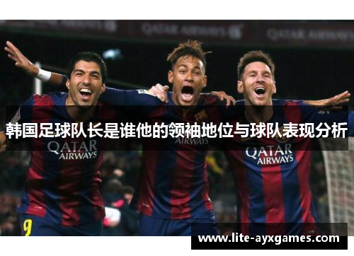 韩国足球队长是谁他的领袖地位与球队表现分析