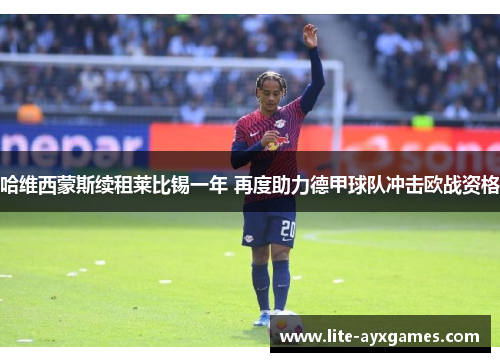 哈维西蒙斯续租莱比锡一年 再度助力德甲球队冲击欧战资格