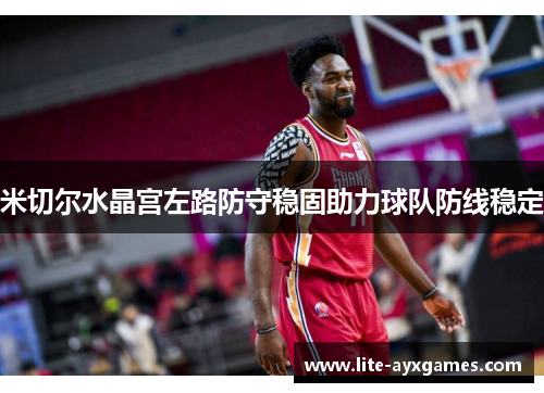 米切尔水晶宫左路防守稳固助力球队防线稳定