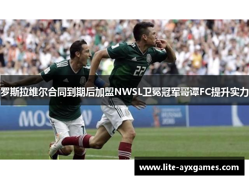 罗斯拉维尔合同到期后加盟NWSL卫冕冠军哥谭FC提升实力