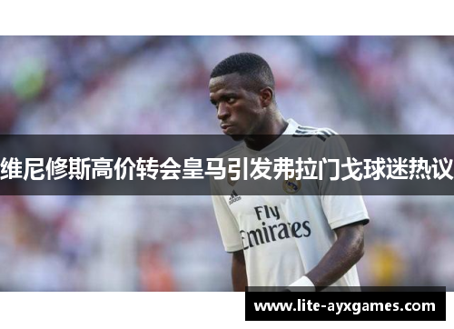 维尼修斯高价转会皇马引发弗拉门戈球迷热议 维尼修斯高价转会皇马引发弗拉门戈球迷热议