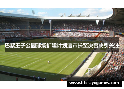 巴黎王子公园球场扩建计划遭市长坚决否决引关注
